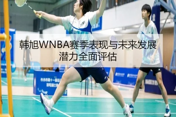 韩旭WNBA赛季表现与未来发展潜力全面评估